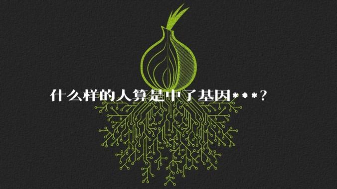 什么样的人算是中了基因***？