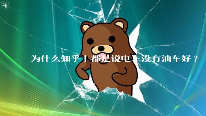 为什么知乎上都是说电车没有油车好?