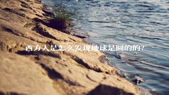 西方人是怎么发现地球是圆的的？