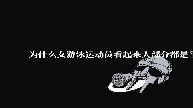 为什么女游泳运动员看起来大部分都是平胸？